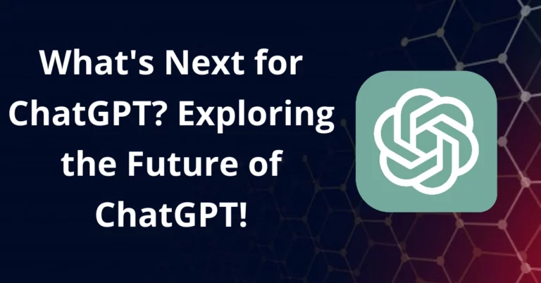 What’s Next for ChatGPT? Exploring the Future of ChatGPT